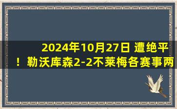 2024年10月27日 遭绝平！勒沃库森2-2不莱梅各赛事两连平 斯赫米德90分钟世界波